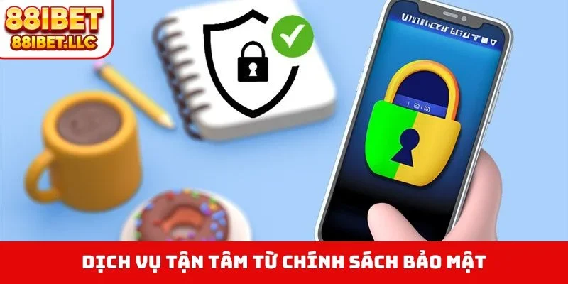 Dịch vụ tận tâm từ chính sách bảo mật